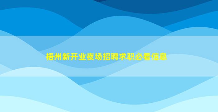 梧州新开业夜场招聘求职必看信息